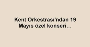 Kent Orkestrası'ndan 19 Mayıs özel konseri…