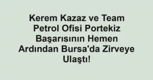 Kerem Kazaz ve Team Petrol Ofisi Portekiz Başarısının Hemen Ardından Bursa'da Zirveye Ulaştı!