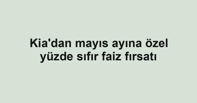 Kia'dan mayıs ayına özel yüzde sıfır faiz fırsatı