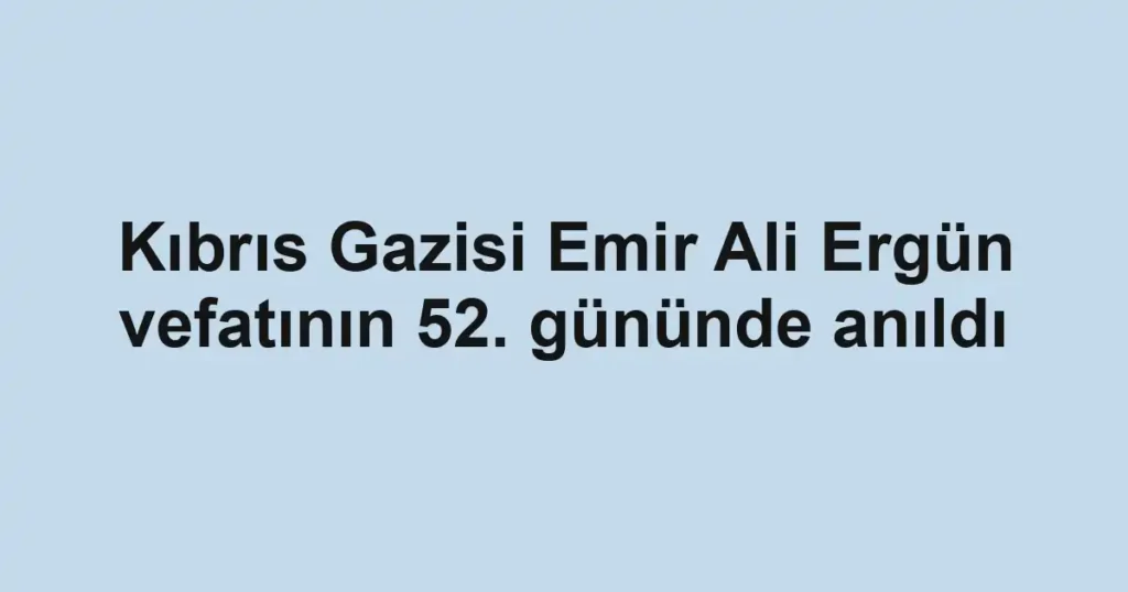 Kıbrıs Gazisi Emir Ali Ergün vefatının 52. gününde anıldı