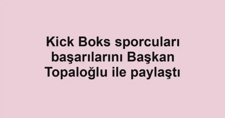 Kick Boks sporcuları başarılarını Başkan Topaloğlu ile paylaştı