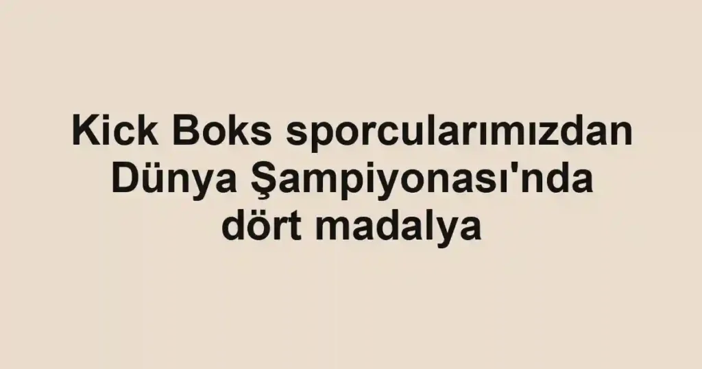 Kick Boks sporcularımızdan Dünya Şampiyonası'nda dört madalya