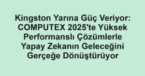 Kingston Yarına Güç Veriyor: COMPUTEX 2025'te Yüksek Performanslı Çözümlerle Yapay Zekanın Geleceğini Gerçeğe Dönüştürüyor