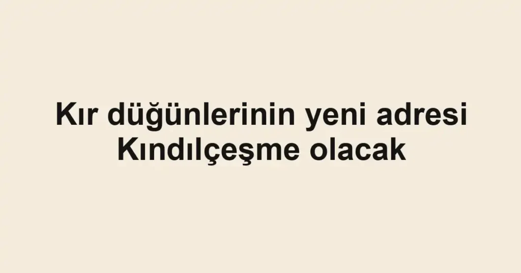 Kır düğünlerinin yeni adresi Kındılçeşme olacak