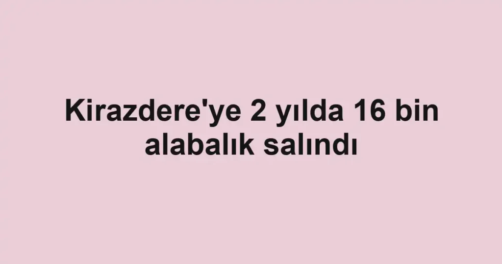 Kirazdere'ye 2 yılda 16 bin alabalık salındı
