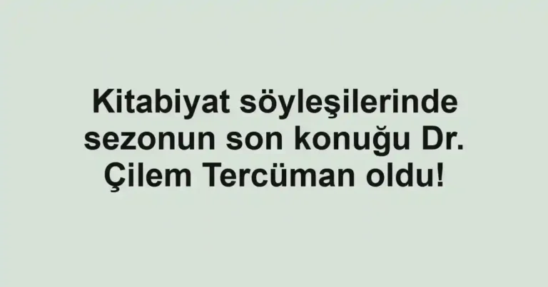 Kitabiyat söyleşilerinde sezonun son konuğu Dr. Çilem Tercüman oldu!