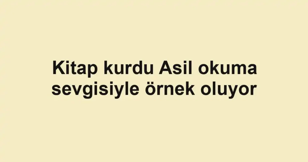 Kitap kurdu Asil okuma sevgisiyle örnek oluyor