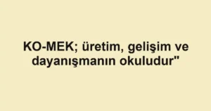 KO-MEK; üretim, gelişim ve dayanışmanın okuludur"