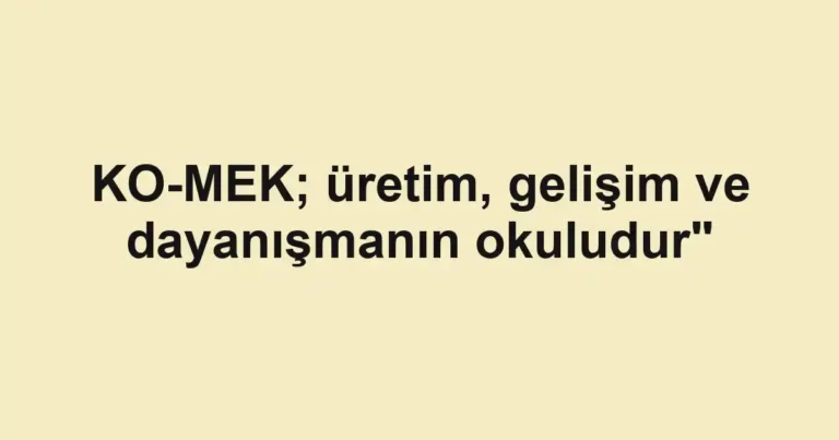 KO-MEK; üretim, gelişim ve dayanışmanın okuludur"