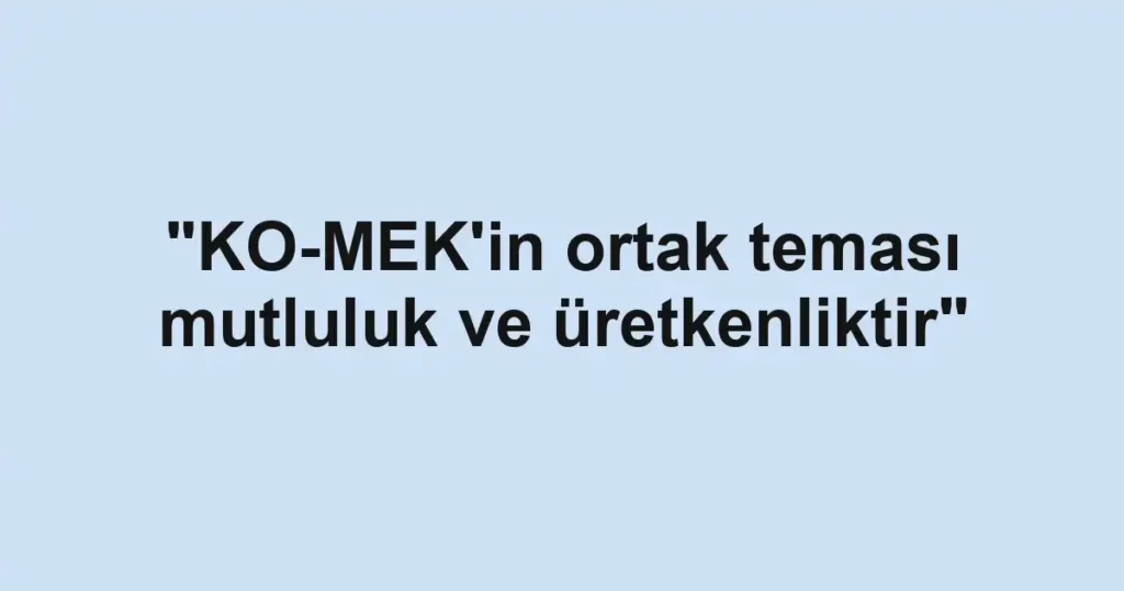"KO-MEK'in ortak teması mutluluk ve üretkenliktir"