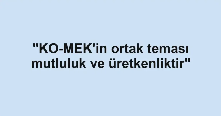 "KO-MEK'in ortak teması mutluluk ve üretkenliktir"