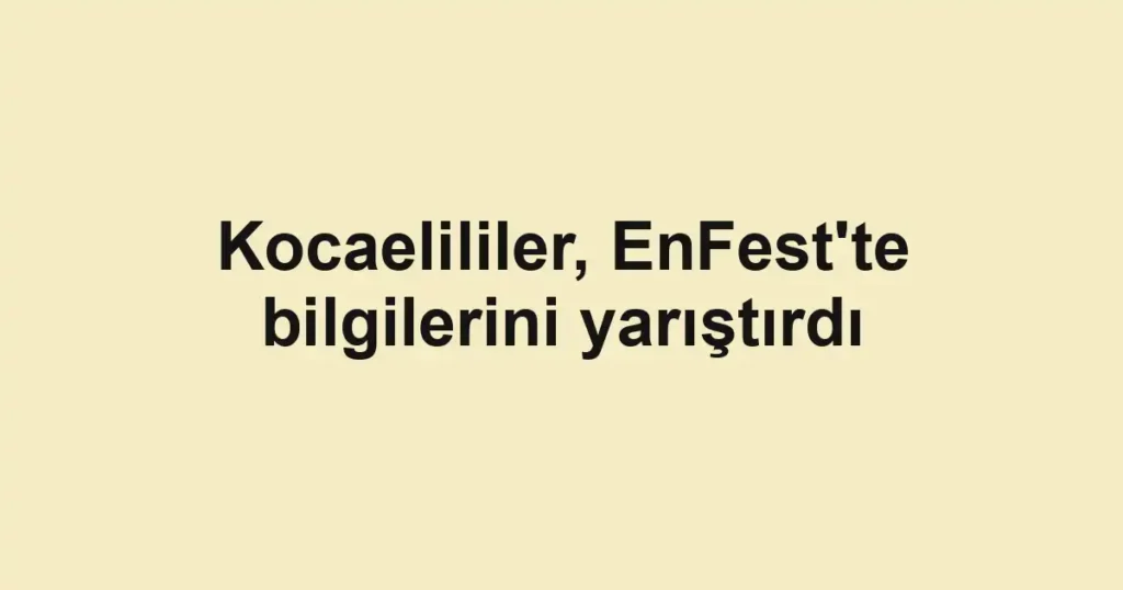 Kocaelililer, EnFest'te bilgilerini yarıştırdı