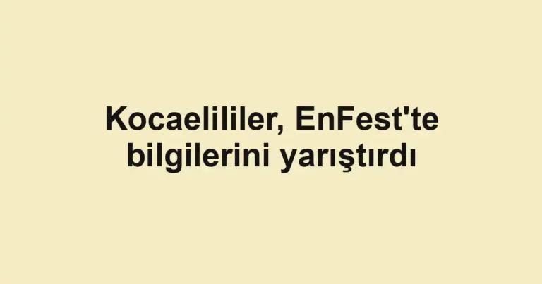 Kocaelililer, EnFest'te bilgilerini yarıştırdı
