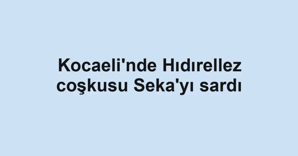 Kocaeli'nde Hıdırellez coşkusu Seka'yı sardı