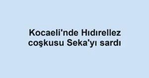 Kocaeli'nde Hıdırellez coşkusu Seka'yı sardı