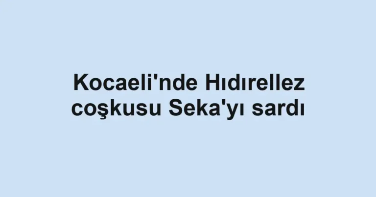 Kocaeli'nde Hıdırellez coşkusu Seka'yı sardı
