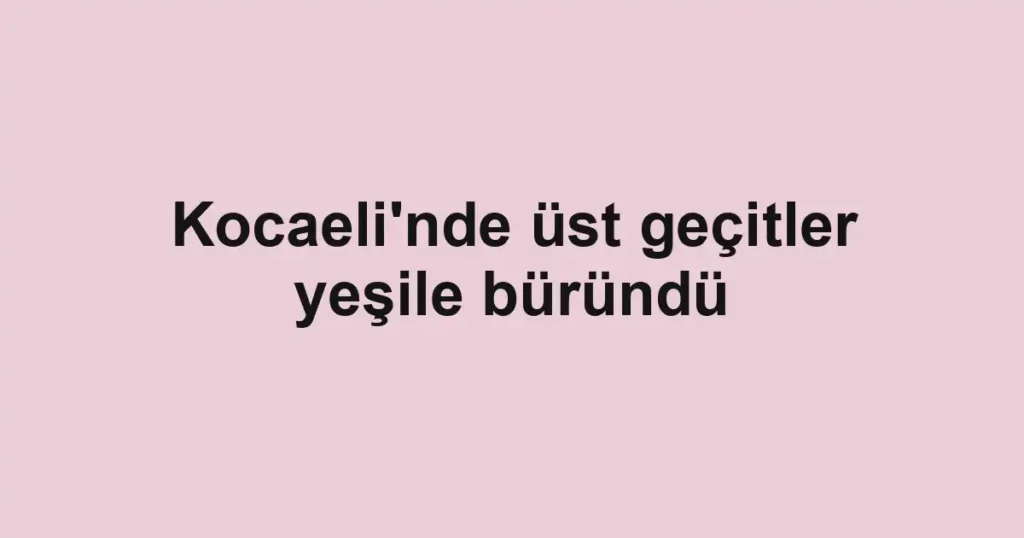 Kocaeli'nde üst geçitler yeşile büründü
