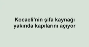 Kocaeli'nin şifa kaynağı yakında kapılarını açıyor