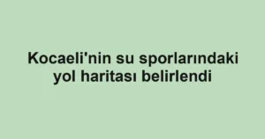 Kocaeli'nin su sporlarındaki yol haritası belirlendi