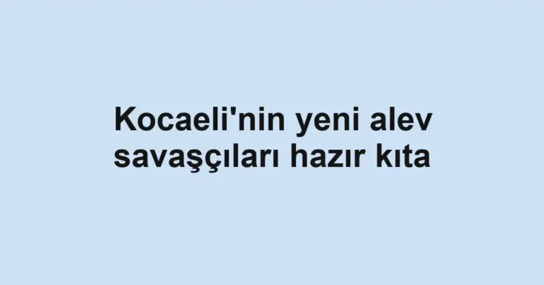 Kocaeli'nin yeni alev savaşçıları hazır kıta