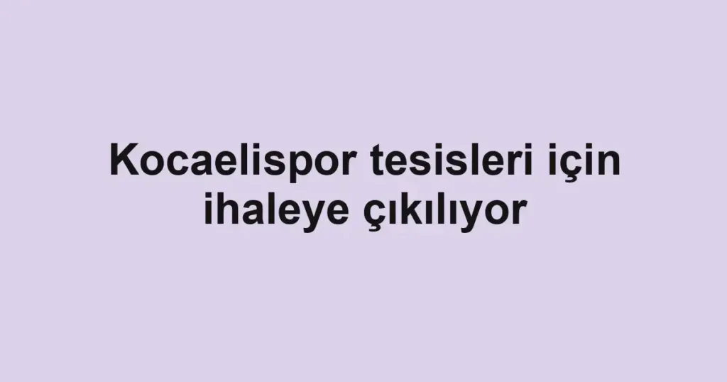 Kocaelispor tesisleri için ihaleye çıkılıyor