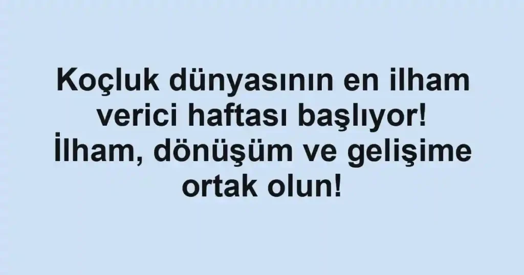 Koçluk dünyasının en ilham verici haftası başlıyor! İlham, dönüşüm ve gelişime ortak olun!