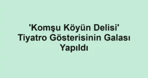 'Komşu Köyün Delisi' Tiyatro Gösterisinin Galası Yapıldı