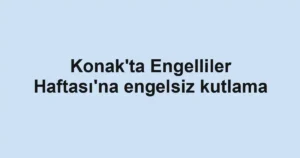 Konak'ta Engelliler Haftası'na engelsiz kutlama
