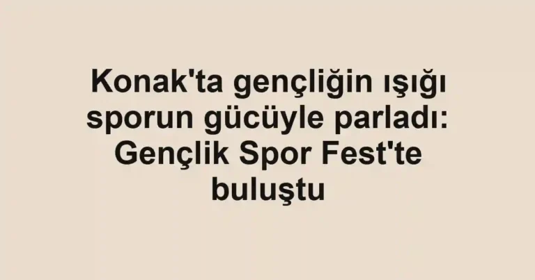 Konak'ta gençliğin ışığı sporun gücüyle parladı: Gençlik Spor Fest'te buluştu