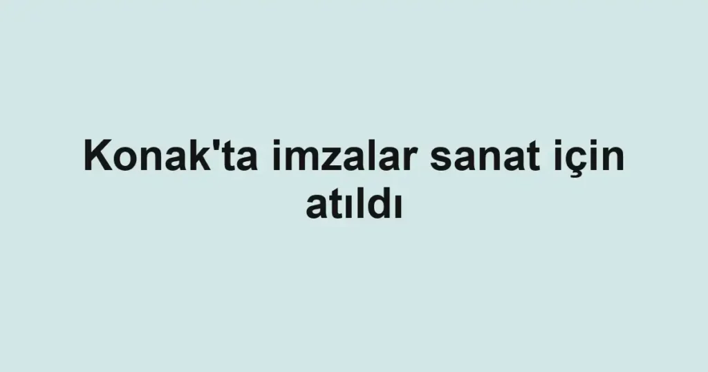 Konak'ta imzalar sanat için atıldı