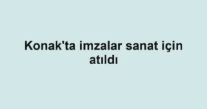 ​Konak'ta imzalar sanat için atıldı