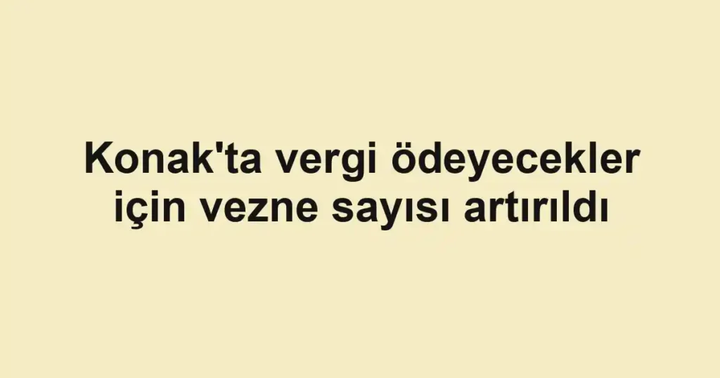 Konak'ta vergi ödeyecekler için vezne sayısı artırıldı