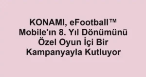 KONAMI, eFootball™ Mobile'ın 8. Yıl Dönümünü Özel Oyun İçi Bir Kampanyayla Kutluyor