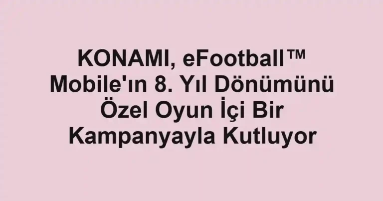 KONAMI, eFootball™ Mobile'ın 8. Yıl Dönümünü Özel Oyun İçi Bir Kampanyayla Kutluyor