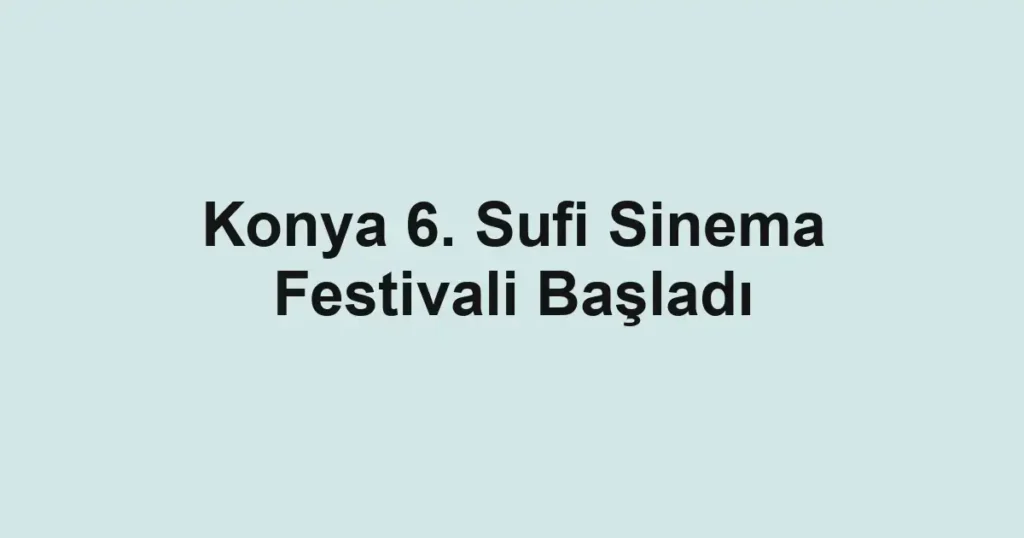 Konya 6. Sufi Sinema Festivali Başladı