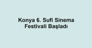 Konya 6. Sufi Sinema Festivali Başladı