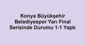 Konya Büyükşehir Belediyespor Yarı Final Serisinde Durumu 1-1 Yaptı