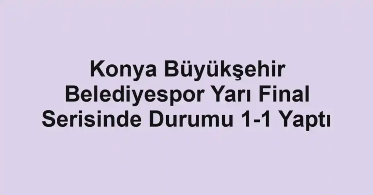 Konya Büyükşehir Belediyespor Yarı Final Serisinde Durumu 1-1 Yaptı