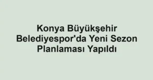 Konya Büyükşehir Belediyespor'da Yeni Sezon Planlaması Yapıldı