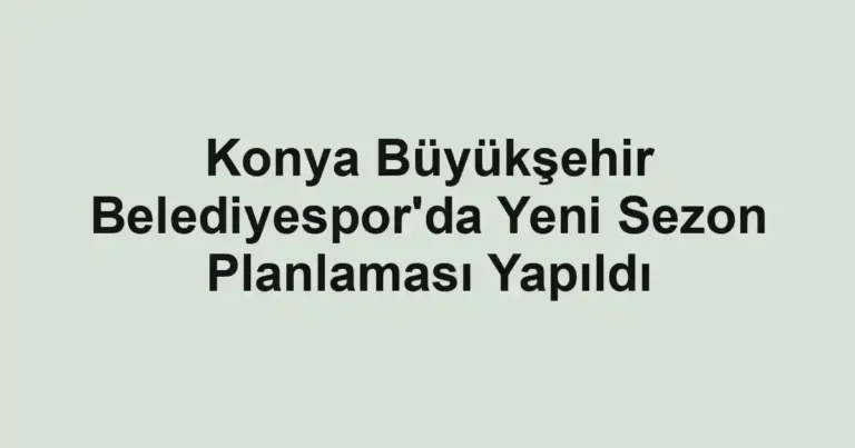 Konya Büyükşehir Belediyespor'da Yeni Sezon Planlaması Yapıldı