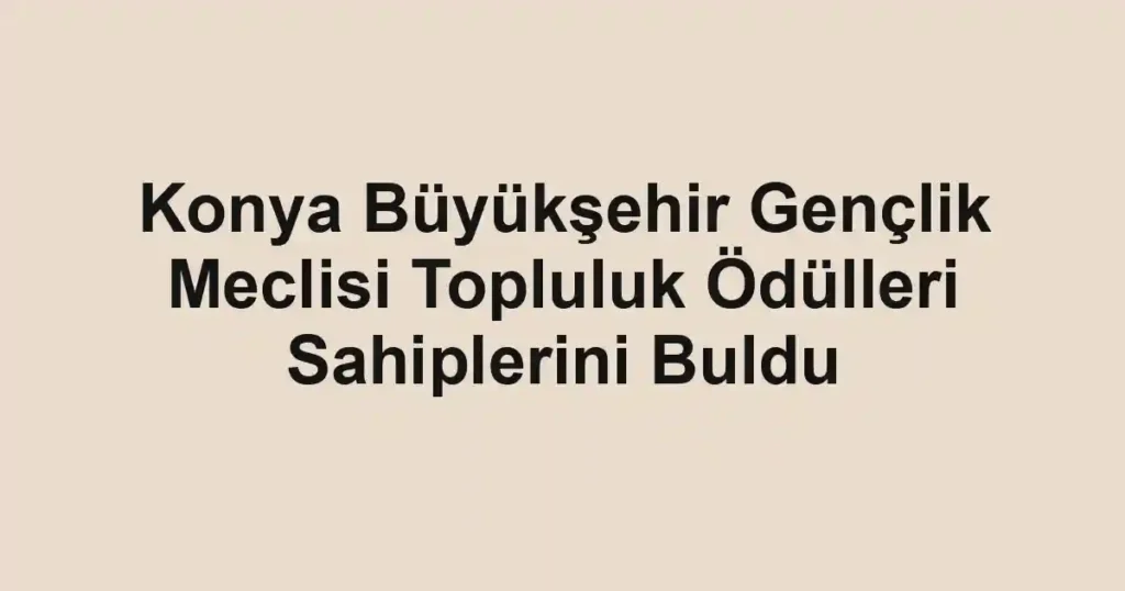 Konya Büyükşehir Gençlik Meclisi Topluluk Ödülleri Sahiplerini Buldu