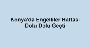 Konya'da Engelliler Haftası Dolu Dolu Geçti