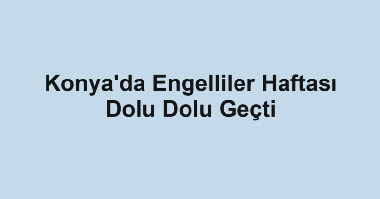 Konya'da Engelliler Haftası Dolu Dolu Geçti