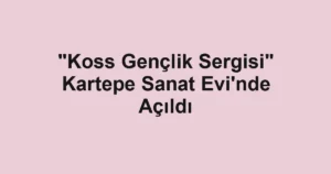 "Koss Gençlik Sergisi" Kartepe Sanat Evi'nde Açıldı