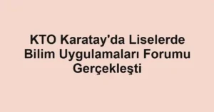 KTO Karatay'da Liselerde Bilim Uygulamaları Forumu Gerçekleşti