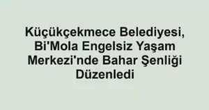 Küçükçekmece Belediyesi, Bi'Mola Engelsiz Yaşam Merkezi'nde Bahar Şenliği Düzenledi