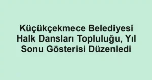 Küçükçekmece Belediyesi Halk Dansları Topluluğu, Yıl Sonu Gösterisi Düzenledi