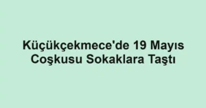 Küçükçekmece'de 19 Mayıs Coşkusu Sokaklara Taştı