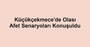 Küçükçekmece'de Olası Afet Senaryoları Konuşuldu