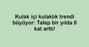 Kulak içi kulaklık trendi büyüyor: Talep bir yılda 8 kat arttı!